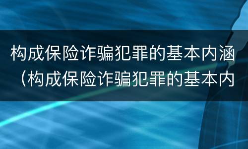 构成保险诈骗犯罪的基本内涵（构成保险诈骗犯罪的基本内涵包括）