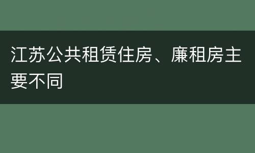 江苏公共租赁住房、廉租房主要不同