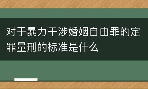 对于暴力干涉婚姻自由罪的定罪量刑的标准是什么