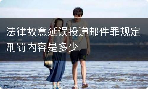法律故意延误投递邮件罪规定刑罚内容是多少