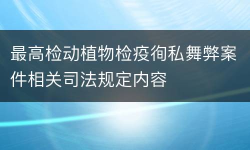 最高检动植物检疫徇私舞弊案件相关司法规定内容