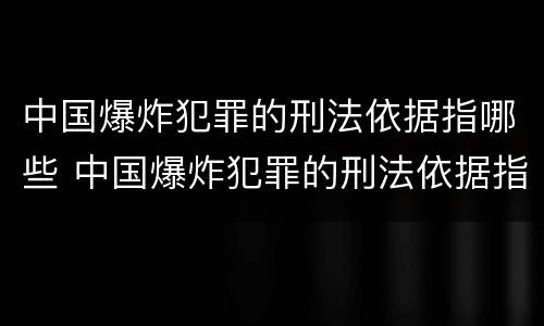 中国爆炸犯罪的刑法依据指哪些 中国爆炸犯罪的刑法依据指哪些法律