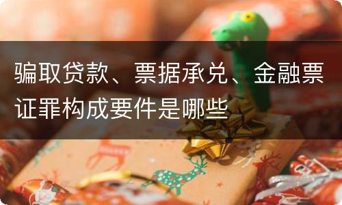 骗取贷款、票据承兑、金融票证罪构成要件是哪些