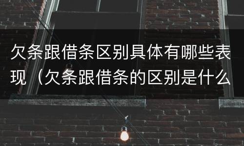 欠条跟借条区别具体有哪些表现（欠条跟借条的区别是什么）