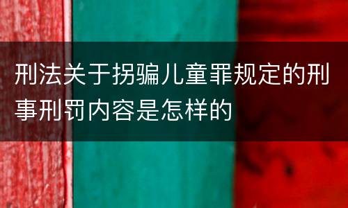 刑法关于拐骗儿童罪规定的刑事刑罚内容是怎样的