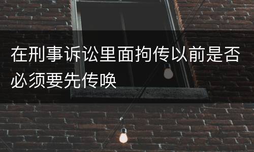 在刑事诉讼里面拘传以前是否必须要先传唤