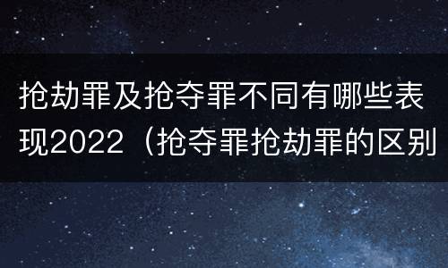 抢劫罪及抢夺罪不同有哪些表现2022(抢夺罪抢劫罪的区别)