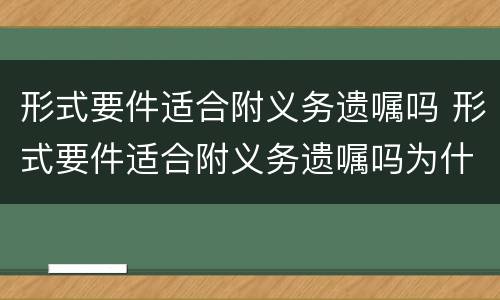 形式要件适合附义务遗嘱吗 形式要件适合附义务遗嘱吗为什么