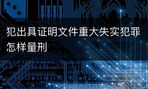 犯出具证明文件重大失实犯罪怎样量刑