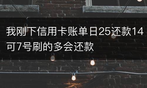 我刚下信用卡账单日25还款14可7号刷的多会还款
