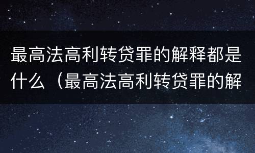 最高法高利转贷罪的解释都是什么（最高法高利转贷罪的解释都是什么意思）