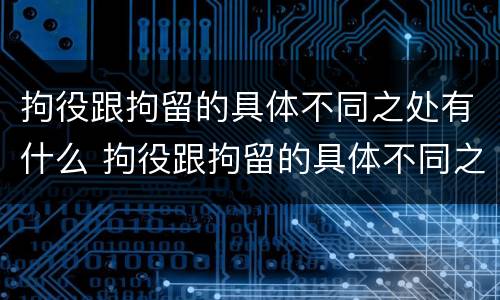 拘役跟拘留的具体不同之处有什么 拘役跟拘留的具体不同之处有什么区别