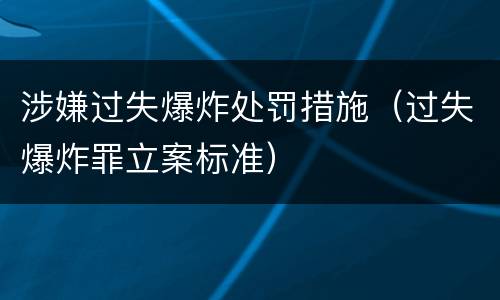涉嫌过失爆炸处罚措施（过失爆炸罪立案标准）