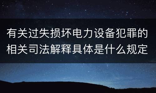 有关过失损坏电力设备犯罪的相关司法解释具体是什么规定