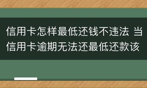 信用卡怎样最低还钱不违法 当信用卡逾期无法还最低还款该怎么处理