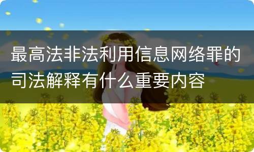 最高法非法利用信息网络罪的司法解释有什么重要内容