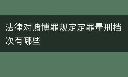 法律对赌博罪规定定罪量刑档次有哪些
