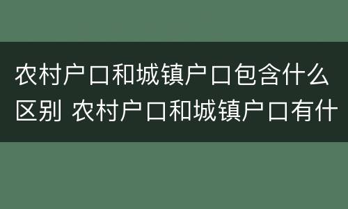 农村户口和城镇户口包含什么区别 农村户口和城镇户口有什么区别在政策上