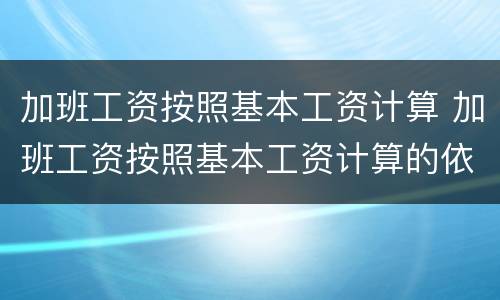 加班工资按照基本工资计算 加班工资按照基本工资计算的依据