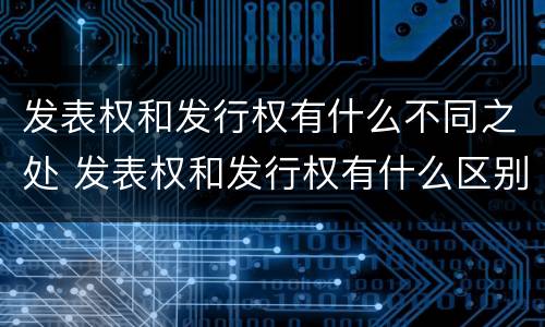发表权和发行权有什么不同之处 发表权和发行权有什么区别