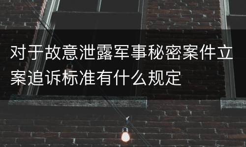 对于故意泄露军事秘密案件立案追诉标准有什么规定