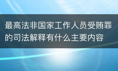 最高法非国家工作人员受贿罪的司法解释有什么主要内容