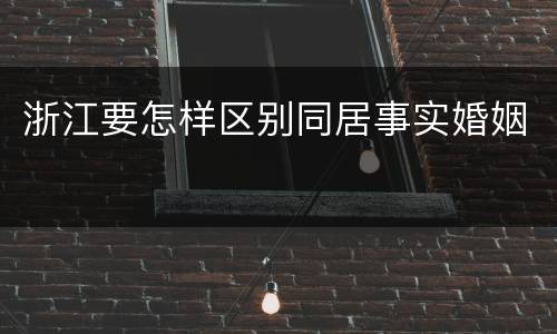 浙江要怎样区别同居事实婚姻
