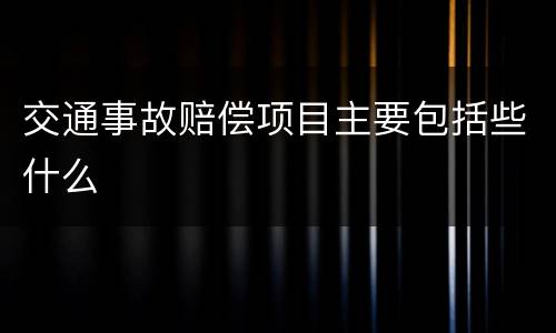 交通事故赔偿项目主要包括些什么