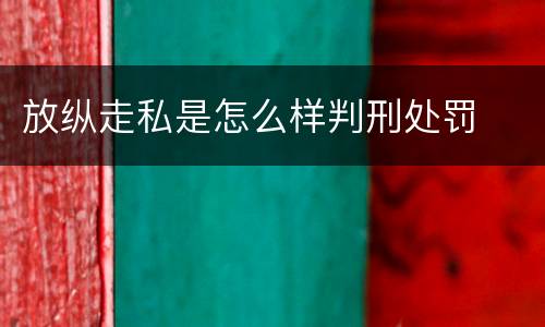 放纵走私是怎么样判刑处罚