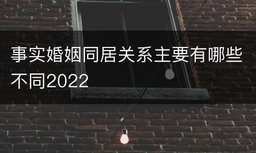 事实婚姻同居关系主要有哪些不同2022