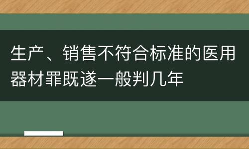 生产、销售不符合标准的医用器材罪既遂一般判几年