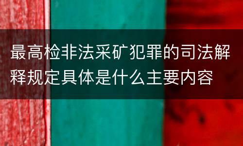 最高检非法采矿犯罪的司法解释规定具体是什么主要内容