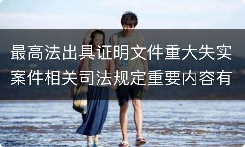 最高法出具证明文件重大失实案件相关司法规定重要内容有哪些