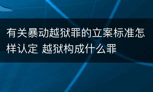 有关暴动越狱罪的立案标准怎样认定 越狱构成什么罪