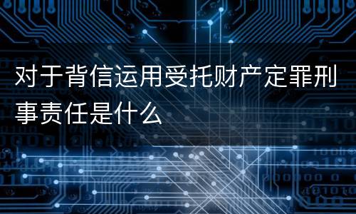 对于背信运用受托财产定罪刑事责任是什么