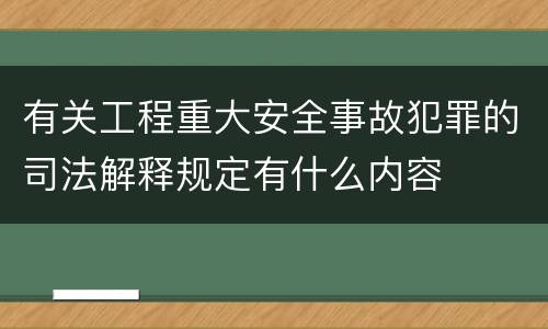 有关工程重大安全事故犯罪的司法解释规定有什么内容