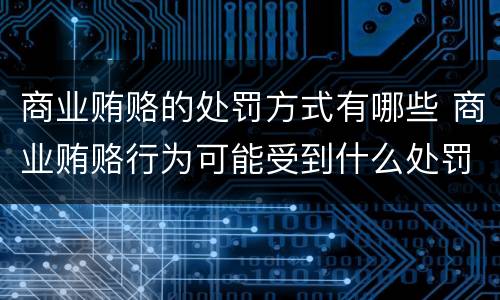 商业贿赂的处罚方式有哪些 商业贿赂行为可能受到什么处罚