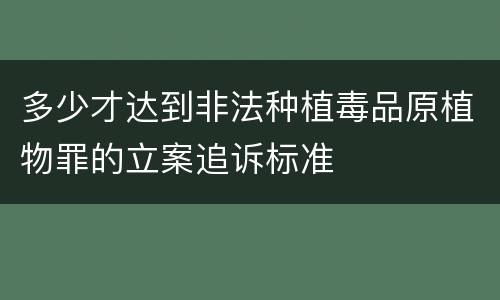 多少才达到非法种植毒品原植物罪的立案追诉标准