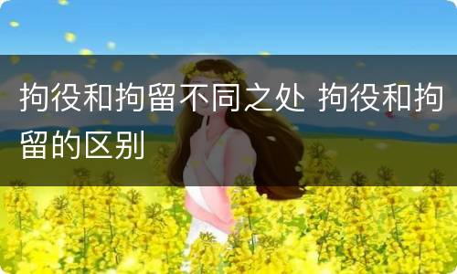 拘役和拘留不同之处 拘役和拘留的区别