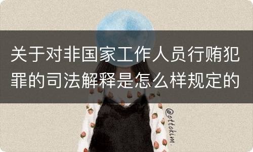 关于对非国家工作人员行贿犯罪的司法解释是怎么样规定的