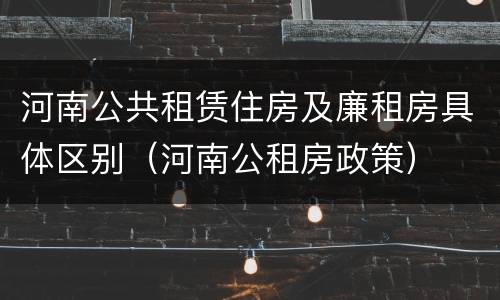 河南公共租赁住房及廉租房具体区别（河南公租房政策）