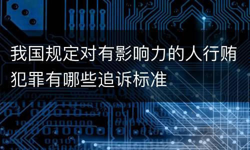 我国规定对有影响力的人行贿犯罪有哪些追诉标准