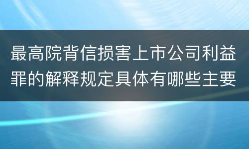 最高院背信损害上市公司利益罪的解释规定具体有哪些主要内容
