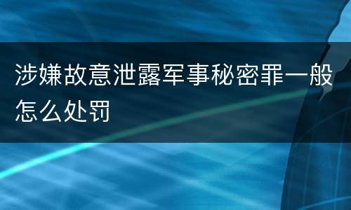 涉嫌故意泄露军事秘密罪一般怎么处罚