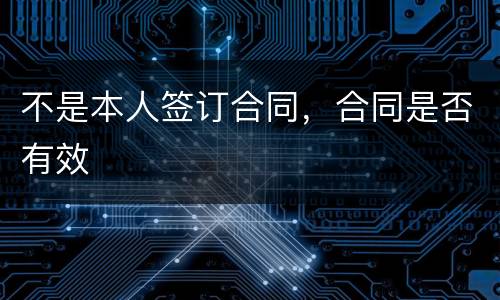 不是本人签订合同，合同是否有效