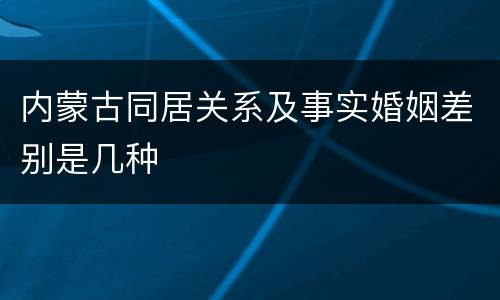 内蒙古同居关系及事实婚姻差别是几种