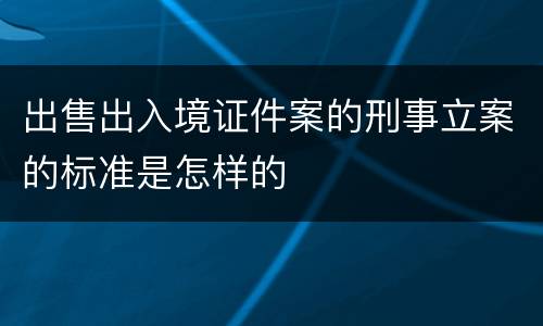 出售出入境证件案的刑事立案的标准是怎样的