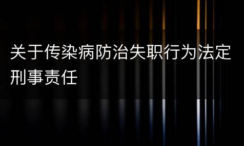 关于传染病防治失职行为法定刑事责任