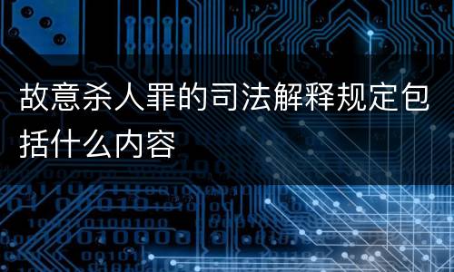 故意杀人罪的司法解释规定包括什么内容