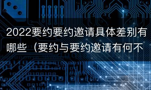2022要约要约邀请具体差别有哪些（要约与要约邀请有何不同）